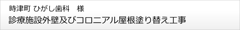 時津町 ひがし歯科様 外壁塗り替え 屋根塗装工事 